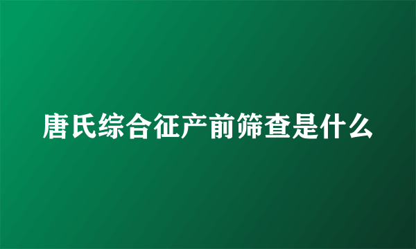 唐氏综合征产前筛查是什么