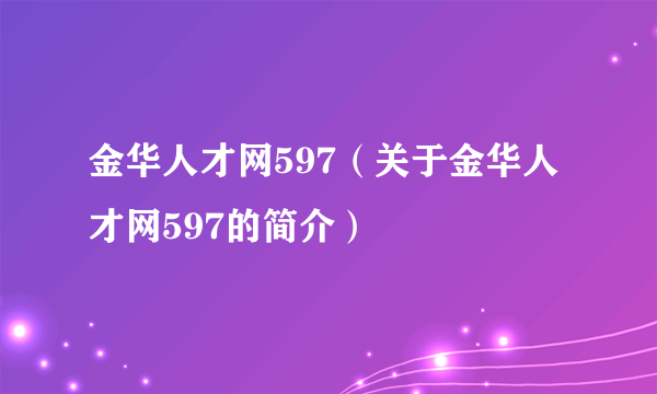 金华人才网597（关于金华人才网597的简介）