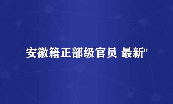 安徽籍正部级官员 最新