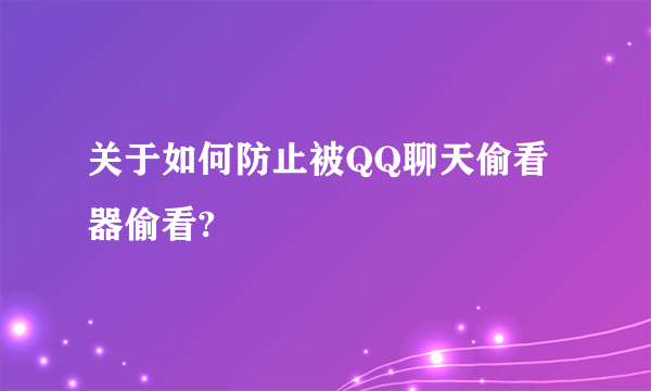 关于如何防止被QQ聊天偷看器偷看?