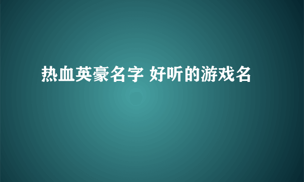 热血英豪名字 好听的游戏名