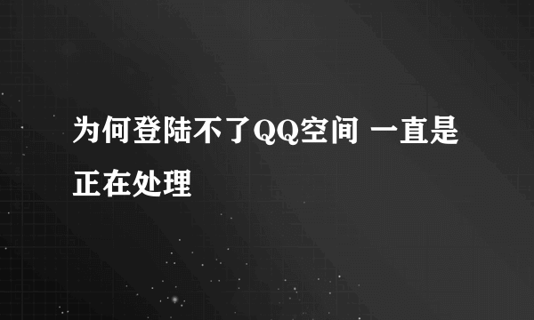 为何登陆不了QQ空间 一直是正在处理