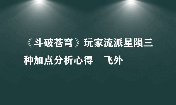 《斗破苍穹》玩家流派星陨三种加点分析心得–飞外