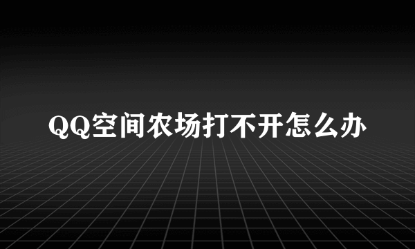 QQ空间农场打不开怎么办