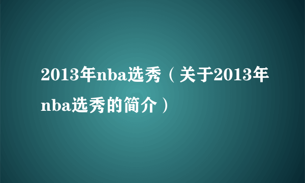 2013年nba选秀（关于2013年nba选秀的简介）