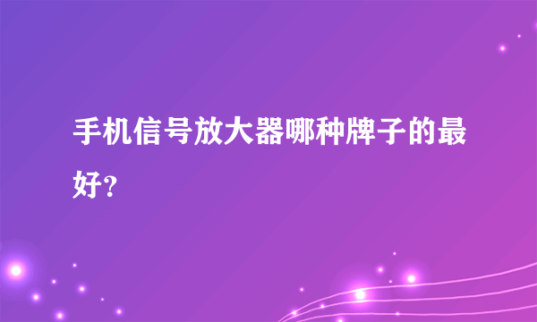 手机信号放大器哪种牌子的最好？