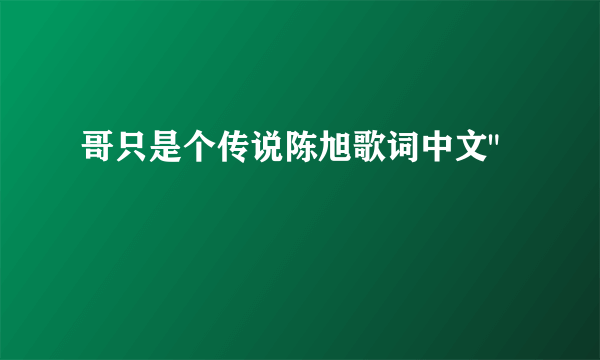 哥只是个传说陈旭歌词中文