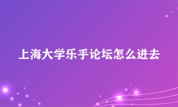 上海大学乐乎论坛怎么进去