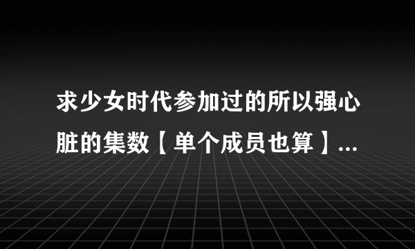 求少女时代参加过的所以强心脏的集数【单个成员也算】【没有泰妍的不说也可以】？