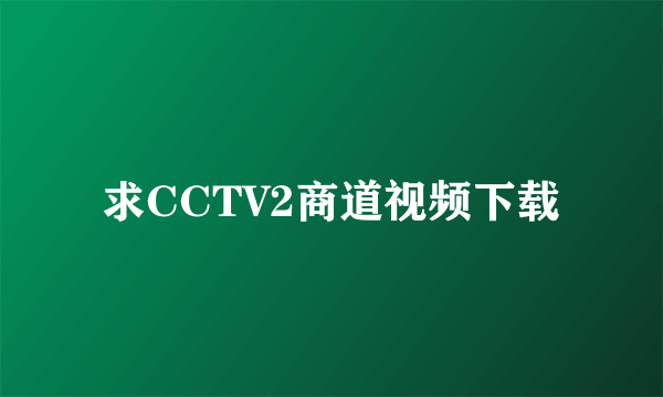 求CCTV2商道视频下载