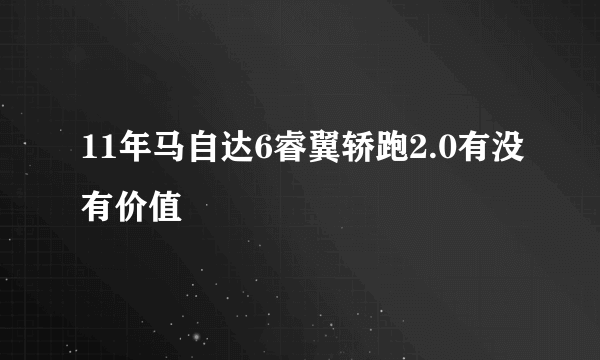 11年马自达6睿翼轿跑2.0有没有价值