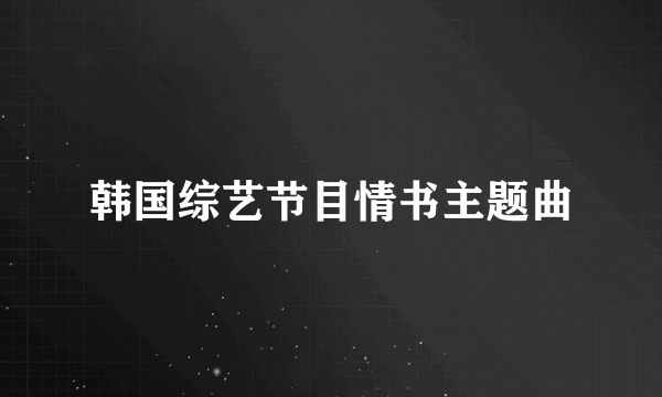 韩国综艺节目情书主题曲