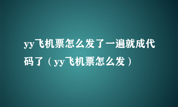 yy飞机票怎么发了一遍就成代码了（yy飞机票怎么发）