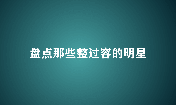 盘点那些整过容的明星