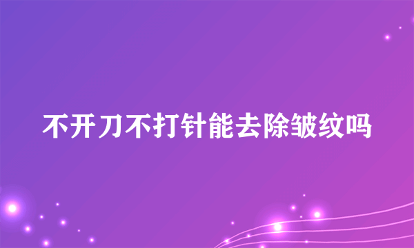 不开刀不打针能去除皱纹吗