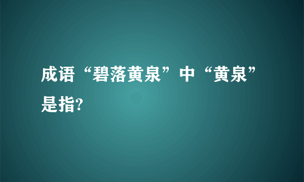 成语“碧落黄泉”中“黄泉”是指?