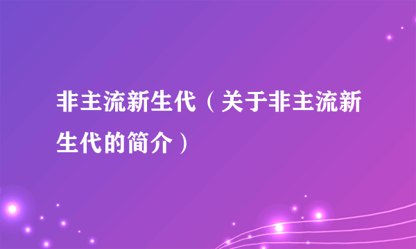 非主流新生代（关于非主流新生代的简介）