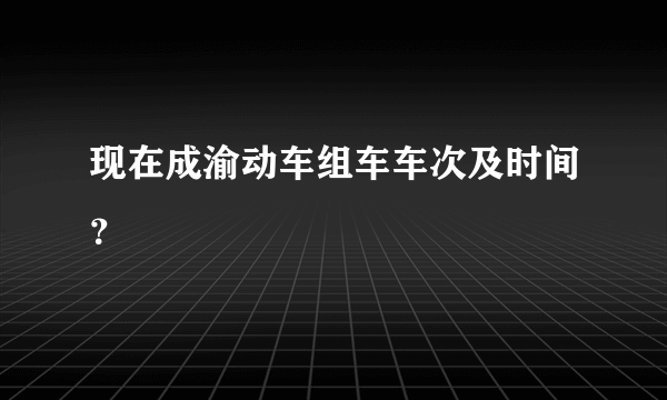 现在成渝动车组车车次及时间？