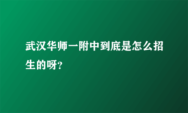 武汉华师一附中到底是怎么招生的呀？