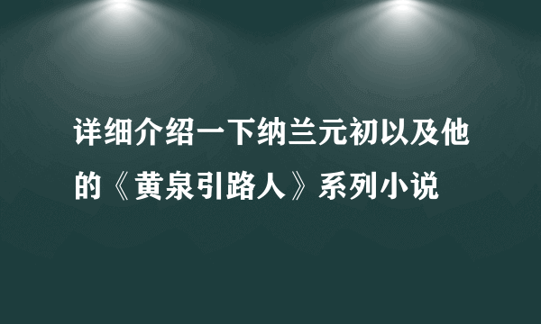 详细介绍一下纳兰元初以及他的《黄泉引路人》系列小说