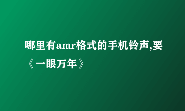 哪里有amr格式的手机铃声,要《一眼万年》