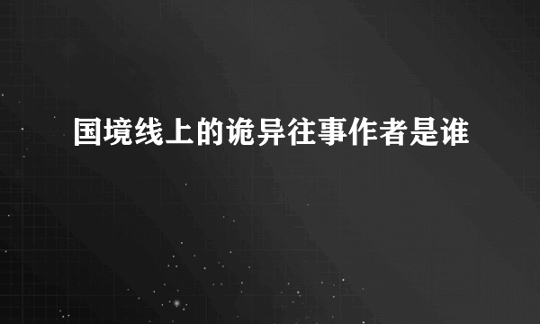 国境线上的诡异往事作者是谁