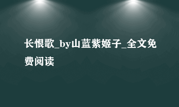 长恨歌_by山蓝紫姬子_全文免费阅读