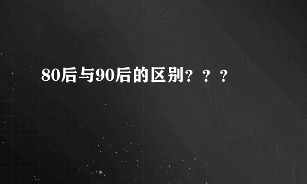 80后与90后的区别？？？