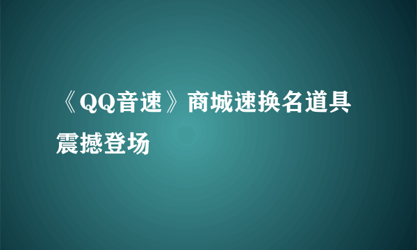 《QQ音速》商城速换名道具 震撼登场