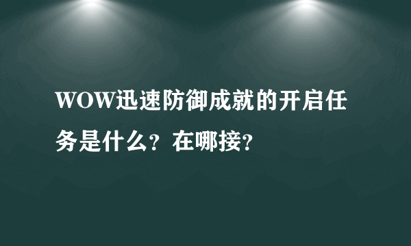 WOW迅速防御成就的开启任务是什么？在哪接？