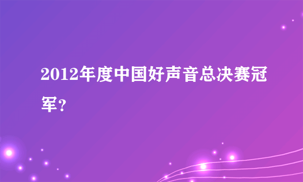 2012年度中国好声音总决赛冠军？