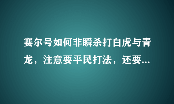 赛尔号如何非瞬杀打白虎与青龙，注意要平民打法，还要简单，别说要净化特质的卡迪达克啊