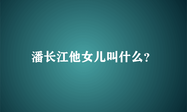 潘长江他女儿叫什么？