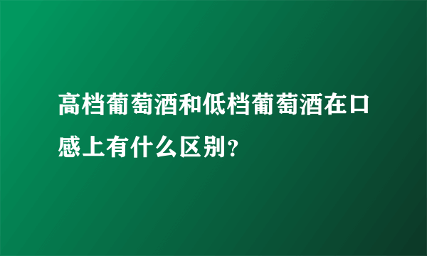 高档葡萄酒和低档葡萄酒在口感上有什么区别？