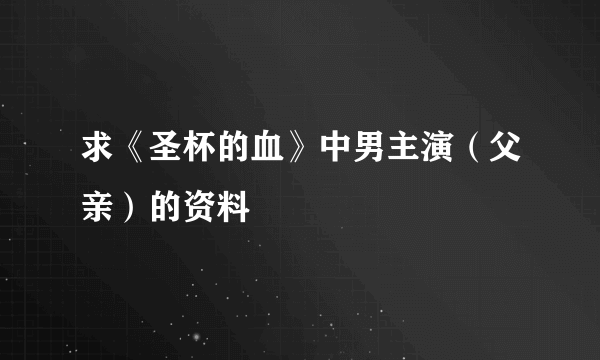 求《圣杯的血》中男主演（父亲）的资料