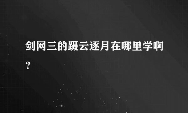 剑网三的蹑云逐月在哪里学啊？