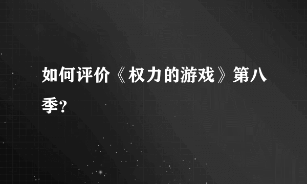 如何评价《权力的游戏》第八季？