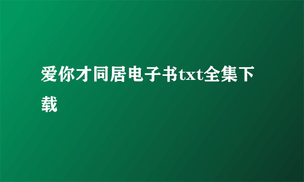 爱你才同居电子书txt全集下载