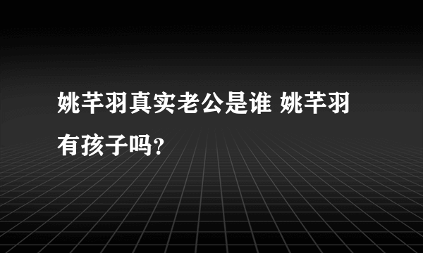 姚芊羽真实老公是谁 姚芊羽有孩子吗？