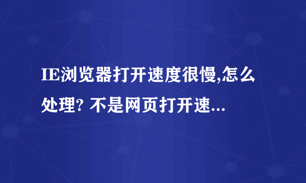 IE浏览器打开速度很慢,怎么处理? 不是网页打开速度慢,每次点击的时候,都要等一段时间,也不是换浏览器啊