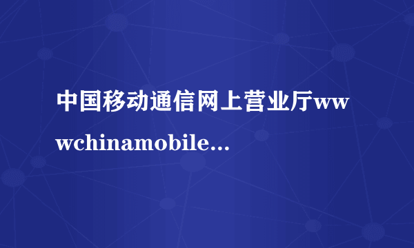 中国移动通信网上营业厅wwwchinamobilecom/servicel