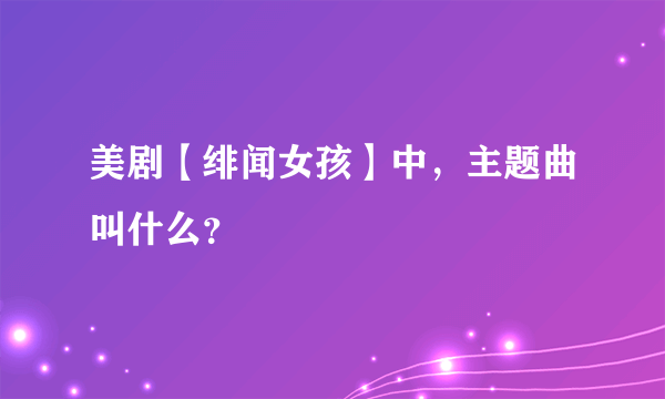 美剧【绯闻女孩】中，主题曲叫什么？