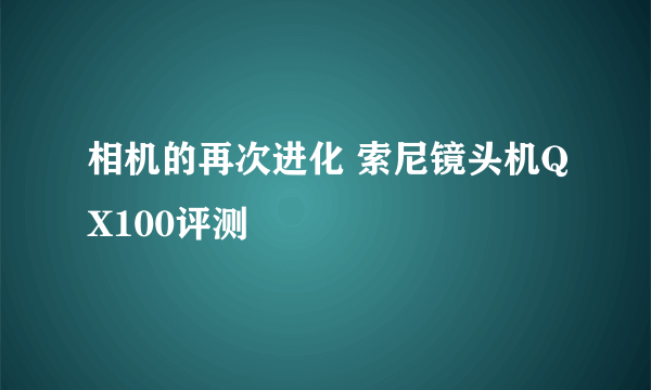 相机的再次进化 索尼镜头机QX100评测