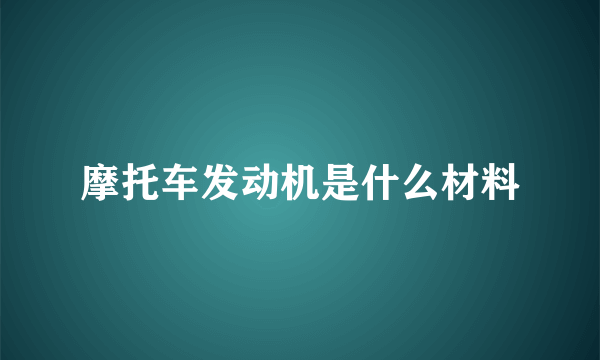 摩托车发动机是什么材料