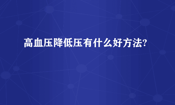 高血压降低压有什么好方法?