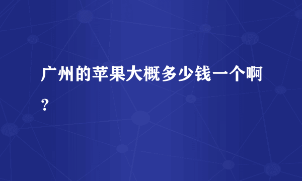 广州的苹果大概多少钱一个啊？