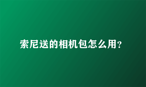 索尼送的相机包怎么用？