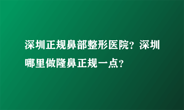 深圳正规鼻部整形医院？深圳哪里做隆鼻正规一点？