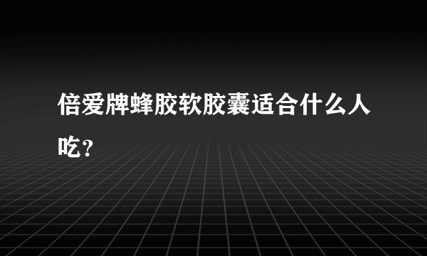 倍爱牌蜂胶软胶囊适合什么人吃？