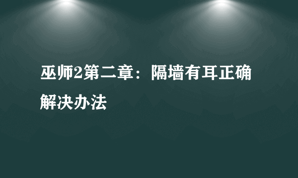 巫师2第二章：隔墙有耳正确解决办法